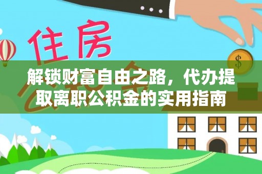 顺城解锁财富自由之路，代办提取离职公积金的实用指南