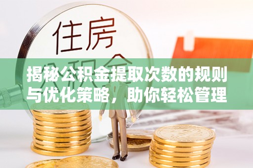 顺城揭秘公积金提取次数的规则与优化策略，助你轻松管理财务