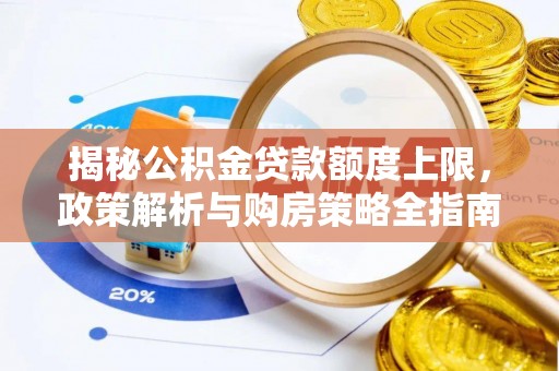 顺城揭秘公积金贷款额度上限，政策解析与购房策略全指南
