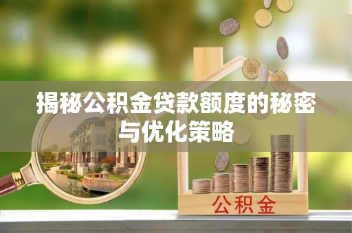 顺城揭秘公积金贷款额度的秘密与优化策略