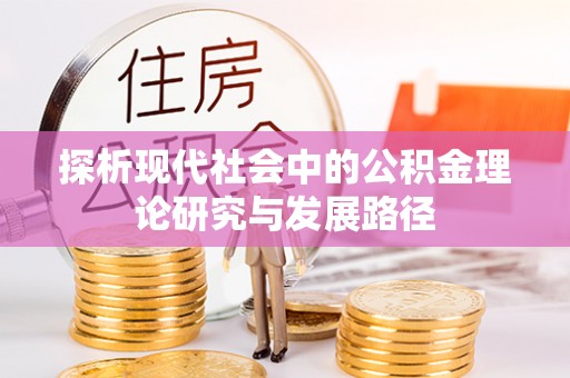 顺城探析现代社会中的公积金理论研究与发展路径