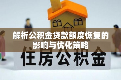 顺城解析公积金贷款额度恢复的影响与优化策略