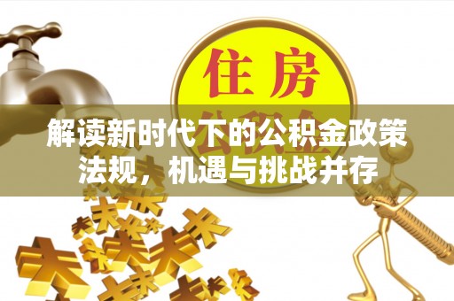 顺城解读新时代下的公积金政策法规，机遇与挑战并存