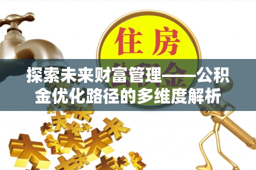 顺城探索未来财富管理——公积金优化路径的多维度解析