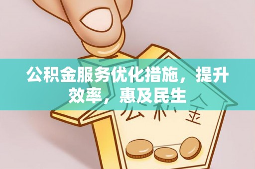 顺城公积金服务优化措施，提升效率，惠及民生