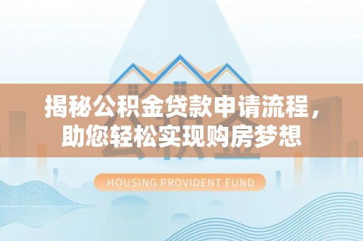 顺城揭秘公积金贷款申请流程，助您轻松实现购房梦想
