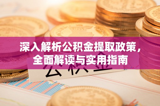 顺城深入解析公积金提取政策，全面解读与实用指南