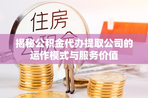 顺城揭秘公积金代办提取公司的运作模式与服务价值