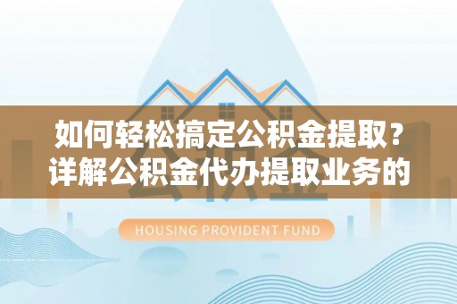 顺城如何轻松搞定公积金提取？详解公积金代办提取业务的便捷之道