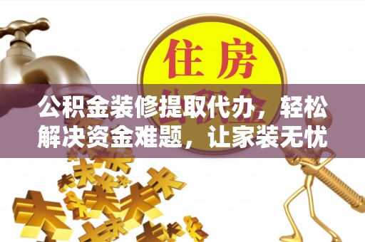顺城公积金装修提取代办，轻松解决资金难题，让家装无忧