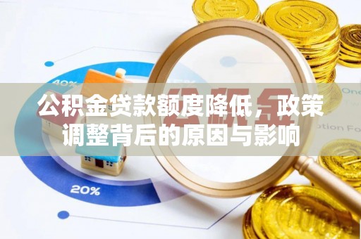 顺城公积金贷款额度降低，政策调整背后的原因与影响
