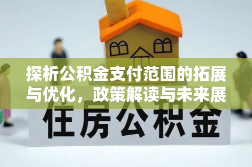 顺城探析公积金支付范围的拓展与优化，政策解读与未来展望
