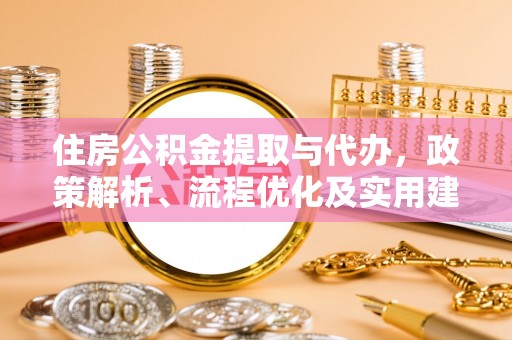 顺城住房公积金提取与代办，政策解析、流程优化及实用建议