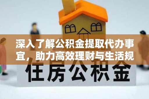 顺城深入了解公积金提取代办事宜，助力高效理财与生活规划