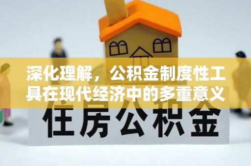 顺城深化理解，公积金制度性工具在现代经济中的多重意义
