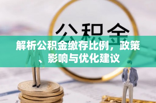 顺城解析公积金缴存比例，政策、影响与优化建议