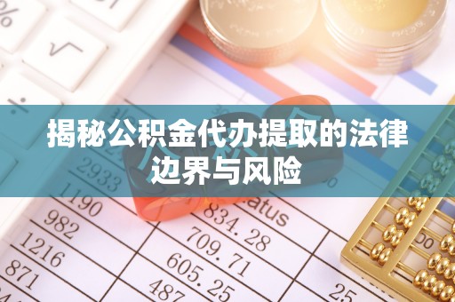 顺城揭秘公积金代办提取的法律边界与风险