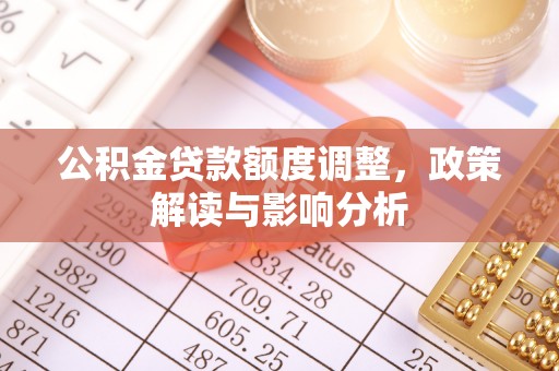 顺城公积金贷款额度调整，政策解读与影响分析