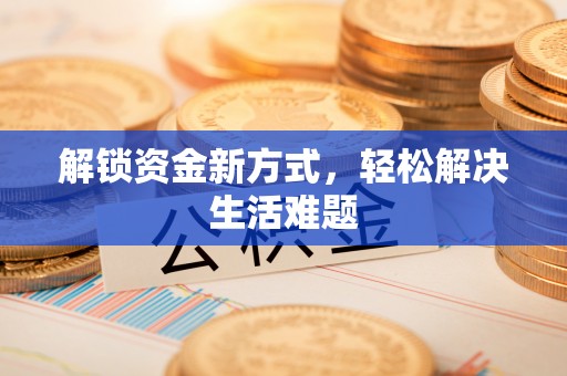顺城解锁资金新方式，轻松解决生活难题