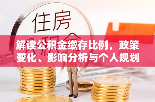 顺城解读公积金缴存比例，政策变化、影响分析与个人规划