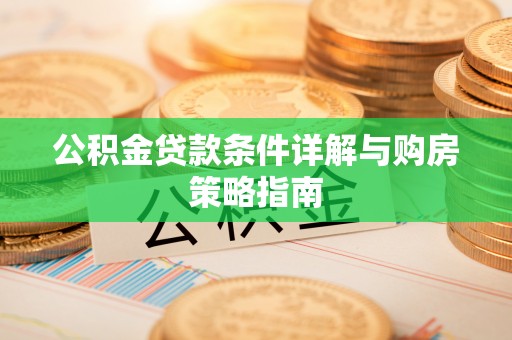 顺城公积金贷款条件详解与购房策略指南