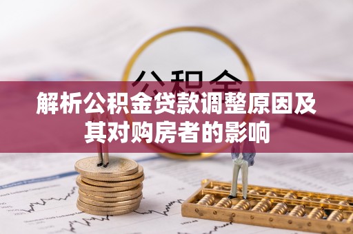 顺城解析公积金贷款调整原因及其对购房者的影响