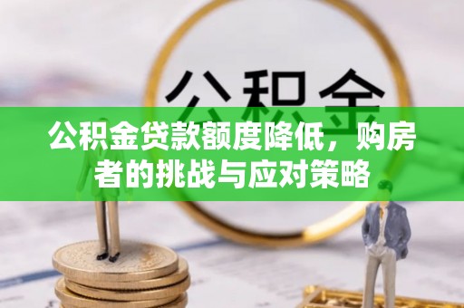 顺城公积金贷款额度降低，购房者的挑战与应对策略
