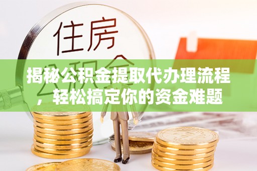 顺城揭秘公积金提取代办理流程，轻松搞定你的资金难题