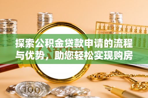 顺城探索公积金贷款申请的流程与优势，助您轻松实现购房梦想