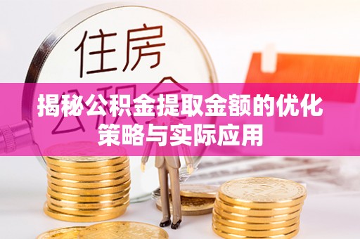 顺城揭秘公积金提取金额的优化策略与实际应用