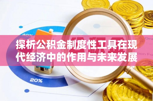 顺城探析公积金制度性工具在现代经济中的作用与未来发展趋势