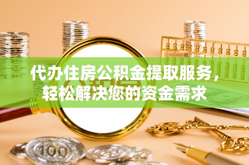 顺城代办住房公积金提取服务，轻松解决您的资金需求