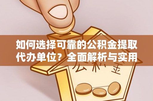 顺城如何选择可靠的公积金提取代办单位？全面解析与实用建议