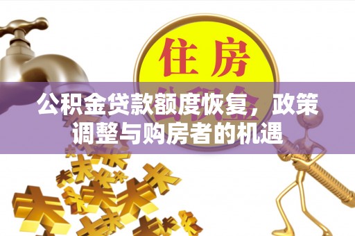 顺城公积金贷款额度恢复，政策调整与购房者的机遇