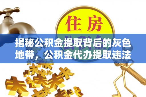 顺城揭秘公积金提取背后的灰色地带，公积金代办提取违法不？