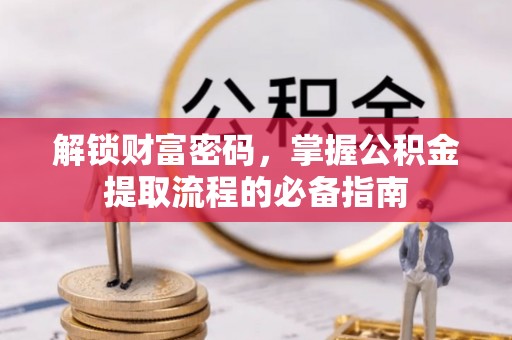 顺城解锁财富密码，掌握公积金提取流程的必备指南