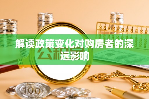 顺城解读政策变化对购房者的深远影响