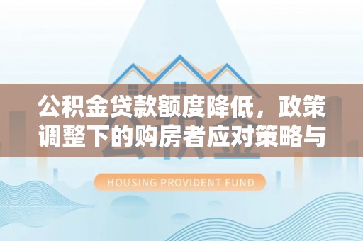 顺城公积金贷款额度降低，政策调整下的购房者应对策略与未来趋势