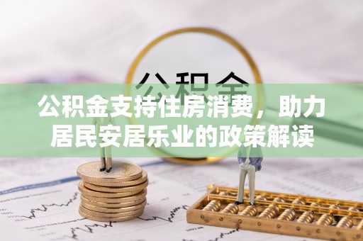 顺城公积金支持住房消费，助力居民安居乐业的政策解读