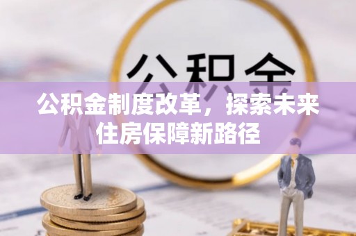 顺城公积金制度改革，探索未来住房保障新路径