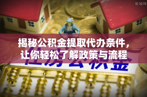 顺城揭秘公积金提取代办条件，让你轻松了解政策与流程