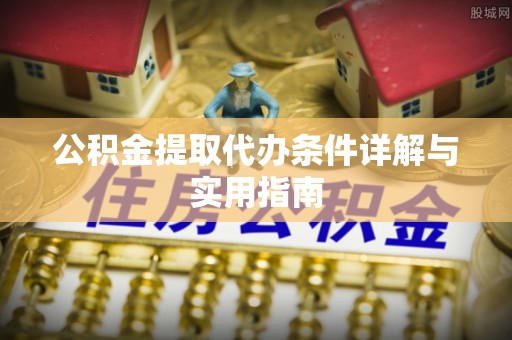 顺城公积金提取代办条件详解与实用指南