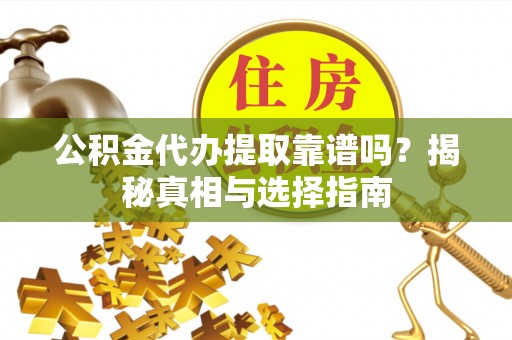 顺城公积金代办提取靠谱吗？揭秘真相与选择指南
