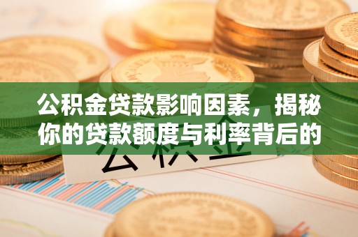 顺城公积金贷款影响因素，揭秘你的贷款额度与利率背后的秘密
