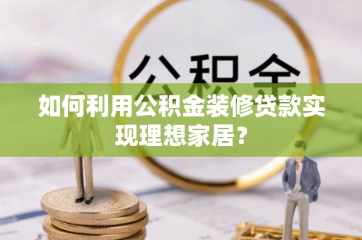 顺城如何利用公积金装修贷款实现理想家居？