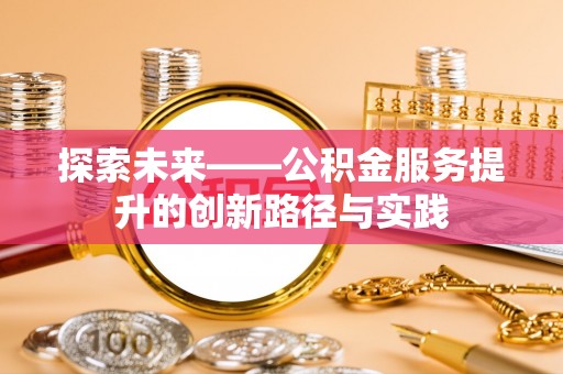 顺城探索未来——公积金服务提升的创新路径与实践