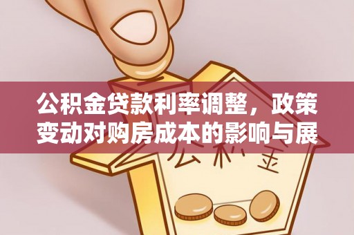 顺城公积金贷款利率调整，政策变动对购房成本的影响与展望