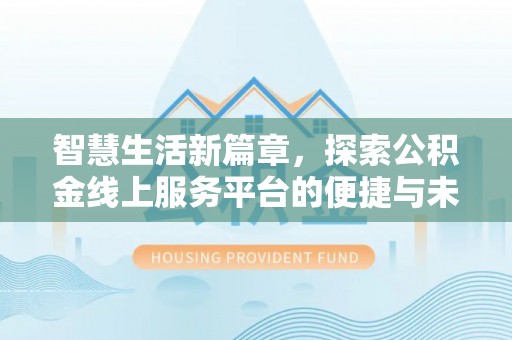 顺城智慧生活新篇章，探索公积金线上服务平台的便捷与未来