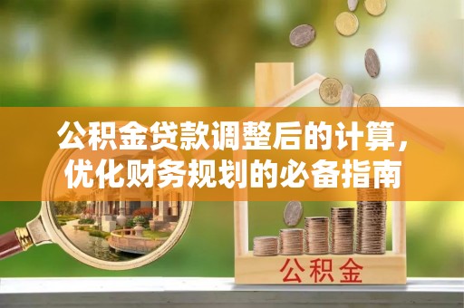 顺城公积金贷款调整后的计算，优化财务规划的必备指南
