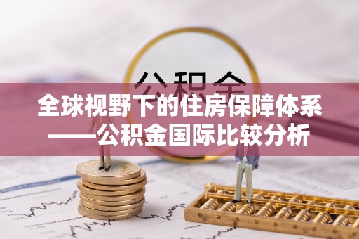 顺城全球视野下的住房保障体系——公积金国际比较分析